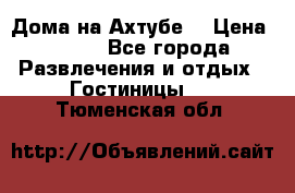 Дома на Ахтубе. › Цена ­ 500 - Все города Развлечения и отдых » Гостиницы   . Тюменская обл.